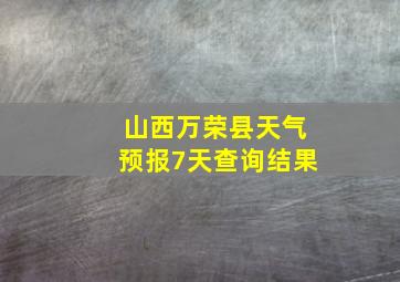 山西万荣县天气预报7天查询结果