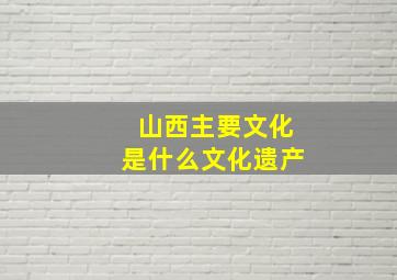 山西主要文化是什么文化遗产