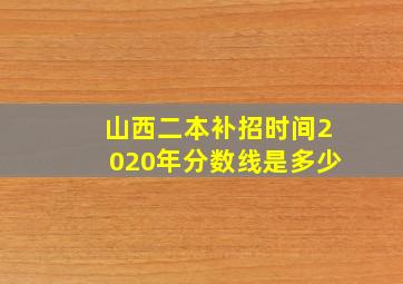 山西二本补招时间2020年分数线是多少