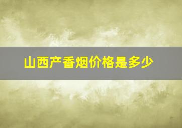 山西产香烟价格是多少