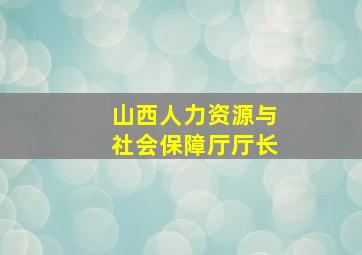 山西人力资源与社会保障厅厅长