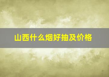 山西什么烟好抽及价格