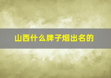 山西什么牌子烟出名的