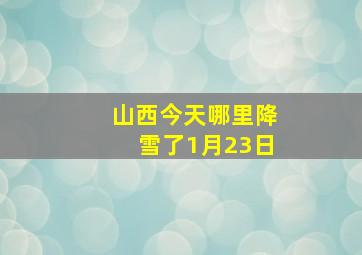 山西今天哪里降雪了1月23日