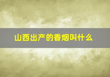 山西出产的香烟叫什么