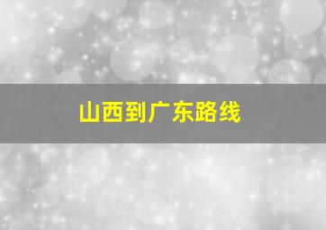 山西到广东路线