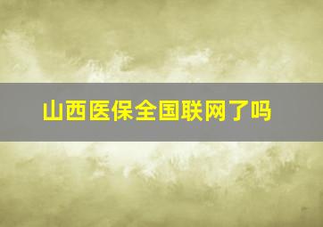 山西医保全国联网了吗