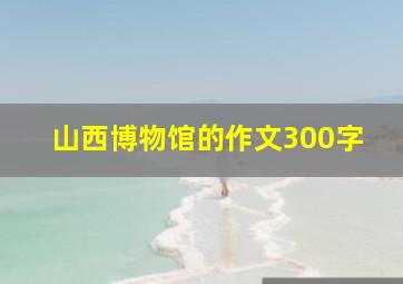 山西博物馆的作文300字