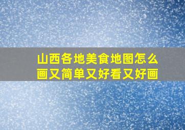 山西各地美食地图怎么画又简单又好看又好画