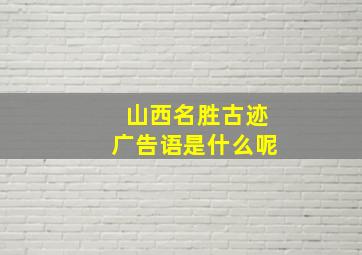 山西名胜古迹广告语是什么呢