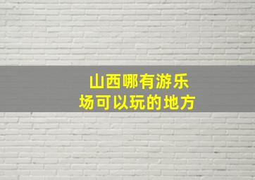 山西哪有游乐场可以玩的地方