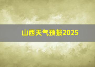 山西天气预报2025