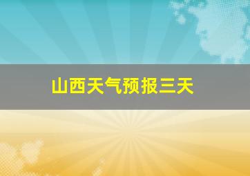 山西天气预报三天