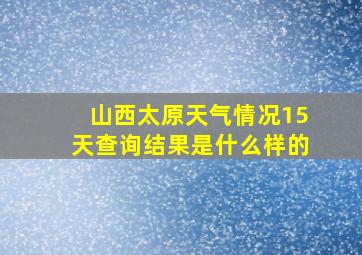 山西太原天气情况15天查询结果是什么样的