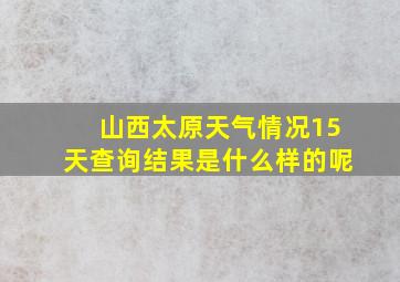 山西太原天气情况15天查询结果是什么样的呢