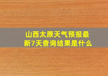 山西太原天气预报最新7天查询结果是什么