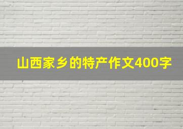 山西家乡的特产作文400字