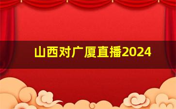 山西对广厦直播2024