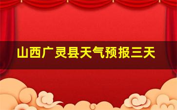 山西广灵县天气预报三天