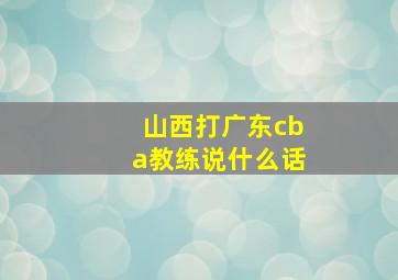 山西打广东cba教练说什么话