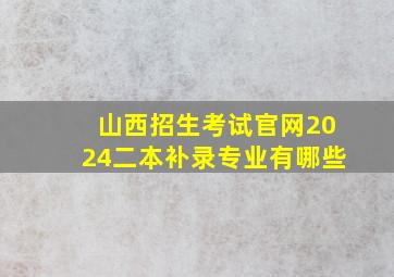 山西招生考试官网2024二本补录专业有哪些