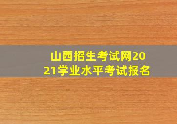 山西招生考试网2021学业水平考试报名