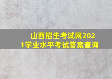 山西招生考试网2021学业水平考试答案查询