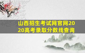 山西招生考试网官网2020高考录取分数线查询