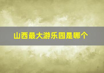 山西最大游乐园是哪个