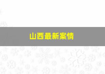 山西最新案情