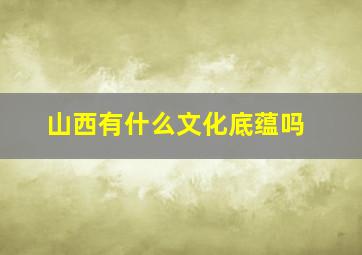 山西有什么文化底蕴吗