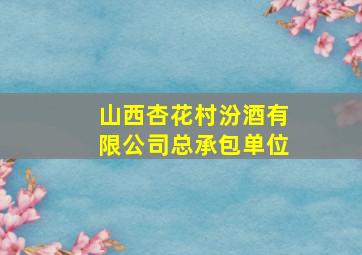 山西杏花村汾酒有限公司总承包单位