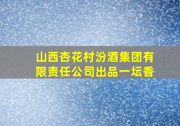 山西杏花村汾酒集团有限责任公司出品一坛香