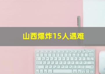 山西爆炸15人遇难