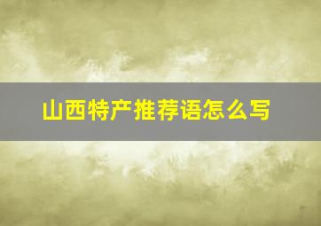 山西特产推荐语怎么写