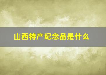 山西特产纪念品是什么