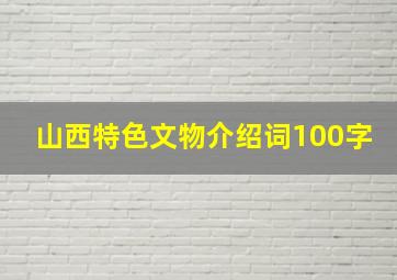 山西特色文物介绍词100字