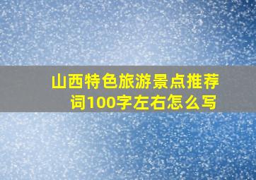 山西特色旅游景点推荐词100字左右怎么写