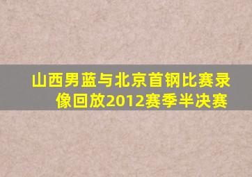 山西男蓝与北京首钢比赛录像回放2012赛季半决赛