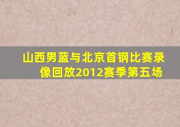 山西男蓝与北京首钢比赛录像回放2012赛季第五场