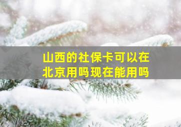 山西的社保卡可以在北京用吗现在能用吗