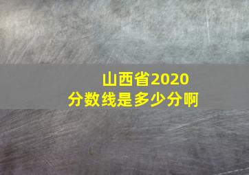 山西省2020分数线是多少分啊