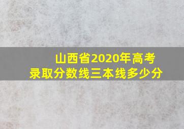 山西省2020年高考录取分数线三本线多少分