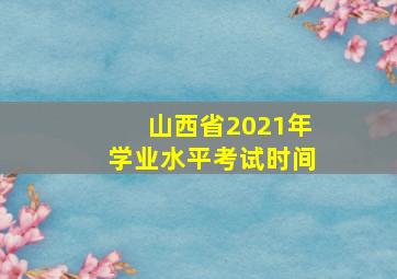 山西省2021年学业水平考试时间