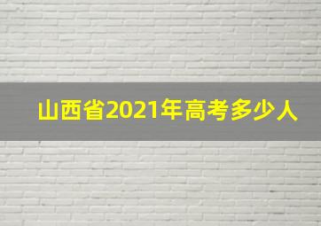 山西省2021年高考多少人