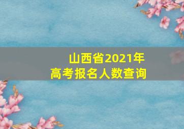 山西省2021年高考报名人数查询