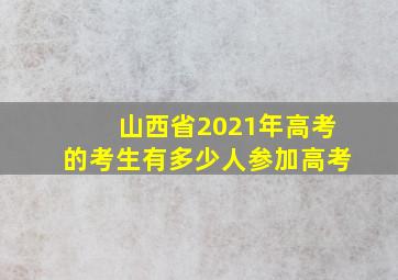 山西省2021年高考的考生有多少人参加高考