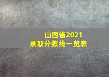 山西省2021录取分数线一览表