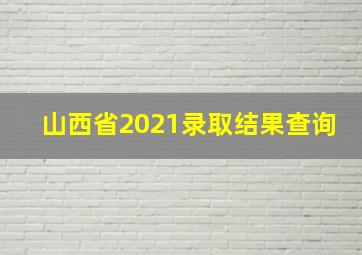 山西省2021录取结果查询