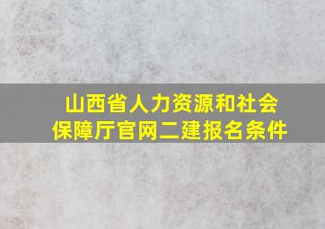 山西省人力资源和社会保障厅官网二建报名条件